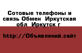 Сотовые телефоны и связь Обмен. Иркутская обл.,Иркутск г.